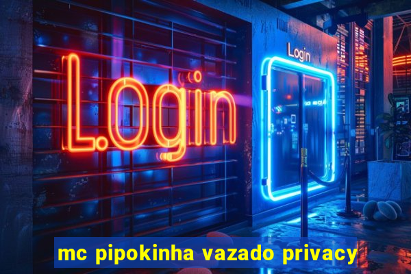 mc pipokinha vazado privacy